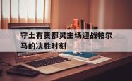 开云下载-包含守土有责都灵主场迎战帕尔马的决胜时刻的词条